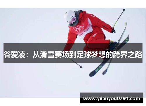 谷爱凌：从滑雪赛场到足球梦想的跨界之路